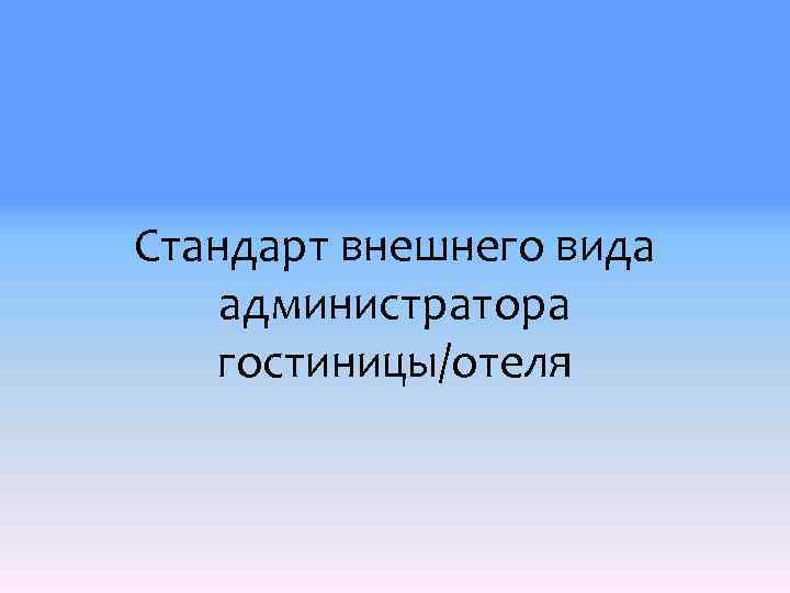 Внешний стандарт. Стандарты администратора гостиницы. Внешний вид администратора гостиницы презентация. Стандарт внешнего вида администратора. Стандарты для администратора отеля.