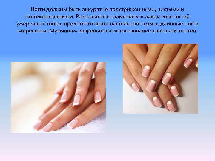 Ногти должны быть аккуратно подстриженными, чистыми и отполированными. Разрешается пользоваться лаком для ногтей умеренных