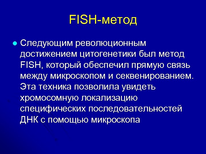 FISH-метод l Следующим революционным достижением цитогенетики был метод FISH, который обеспечил прямую связь между