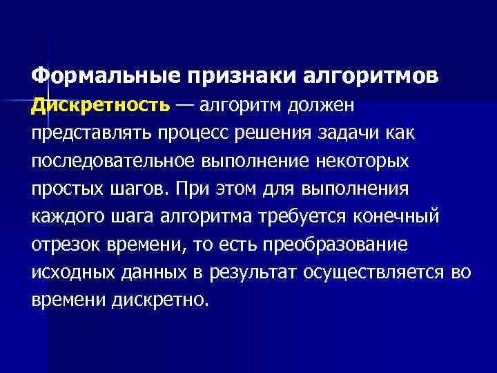 Формальные признаки алгоритмов Дискретность — алгоритм должен представлять процесс решения задачи как последовательное выполнение