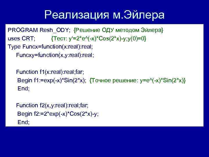 Реализация м. Эйлера PROGRAM Resh_ODY; {Решение ОДУ методом Эйлера} uses CRT; {Тест: y'=2*e^(-x)*Cos(2*x)-y; y(0)=0}