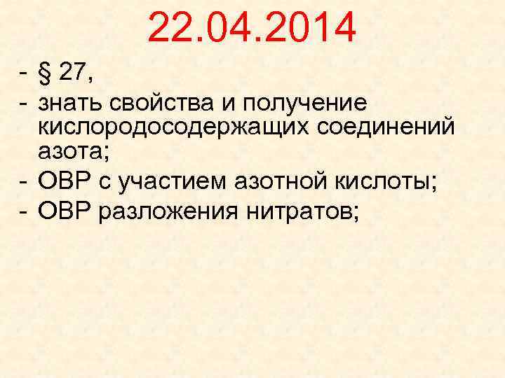22. 04. 2014 - § 27, - знать свойства и получение кислородосодержащих соединений азота;