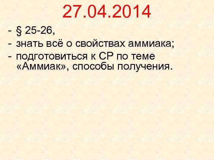 27. 04. 2014 - § 25 -26, - знать всё о свойствах аммиака; -