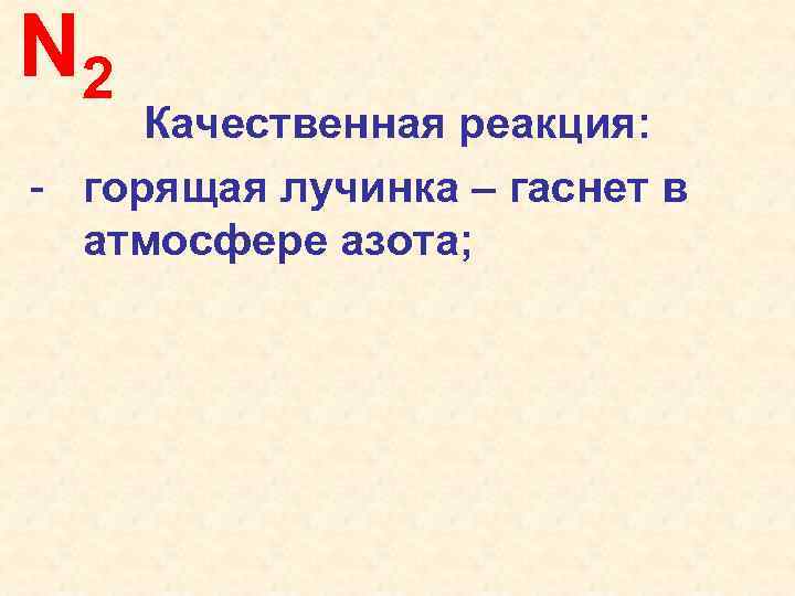 N 2 Качественная реакция: - горящая лучинка – гаснет в атмосфере азота; 