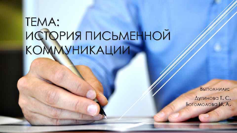 ТЕМА: ИСТОРИЯ ПИСЬМЕННОЙ КОММУНИКАЦИИ Выполнили: Дугинова Т. С. Богомолова И. А. 