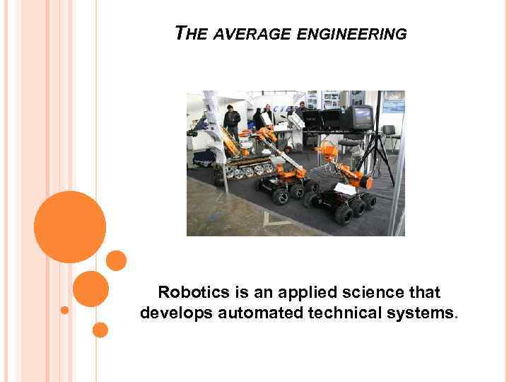 THE AVERAGE ENGINEERING Robotics is an applied science that develops automated technical systems. 