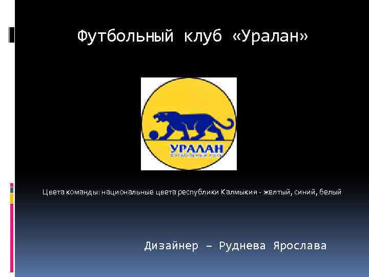 Футбольный клуб «Уралан» Цвета команды: национальные цвета республики Калмыкия - желтый, синий, белый Дизайнер