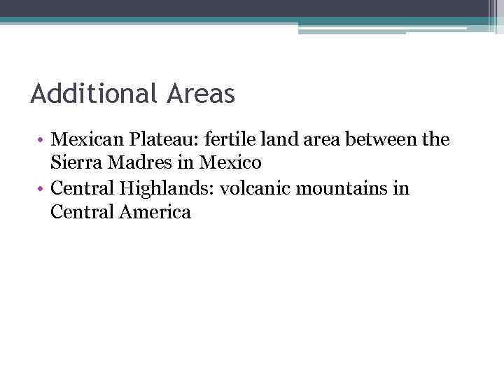 Additional Areas • Mexican Plateau: fertile land area between the Sierra Madres in Mexico