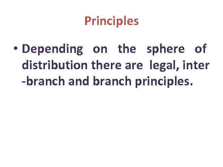 Principles • Depending on the sphere of distribution there are legal, inter -branch and