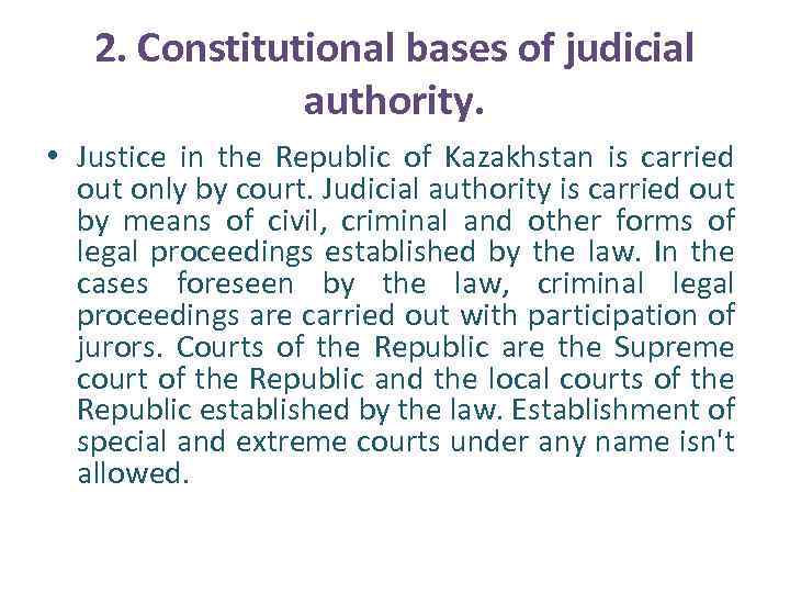 2. Constitutional bases of judicial authority. • Justice in the Republic of Kazakhstan is