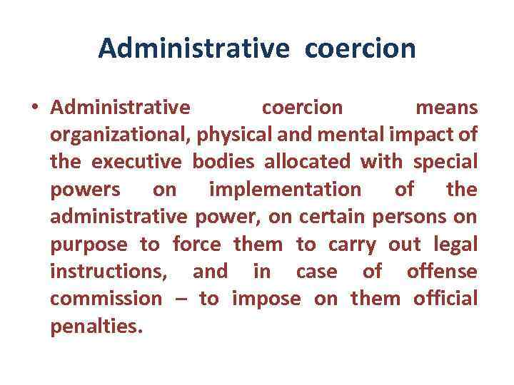 Administrative coercion • Administrative coercion means organizational, physical and mental impact of the executive