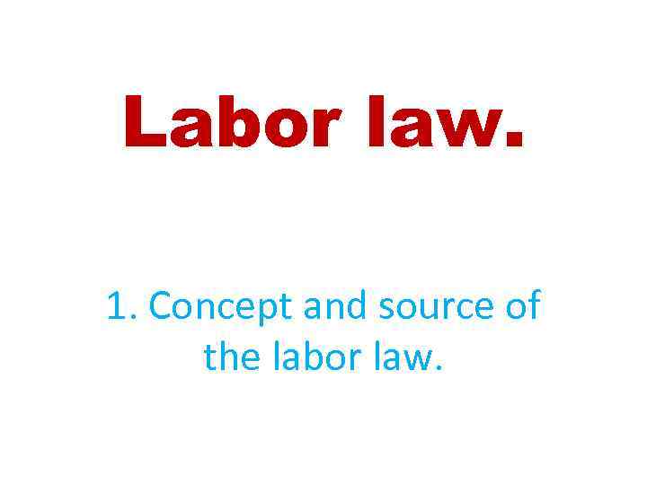 Labor law. 1. Concept and source of the labor law. 