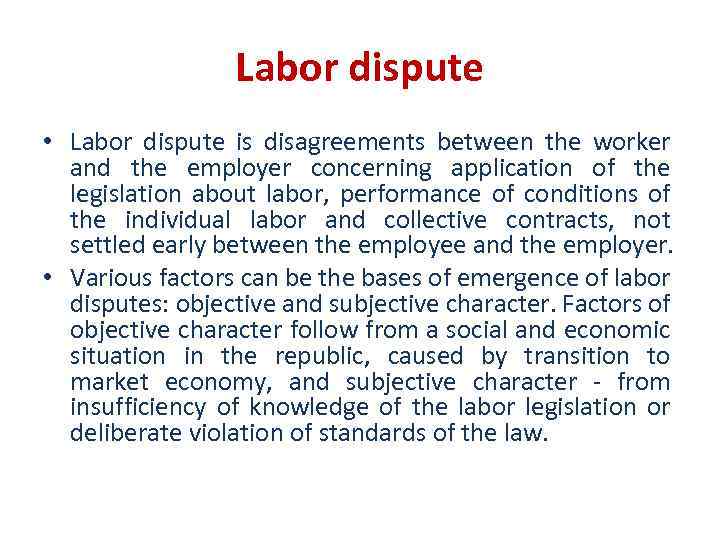 Labor dispute • Labor dispute is disagreements between the worker and the employer concerning