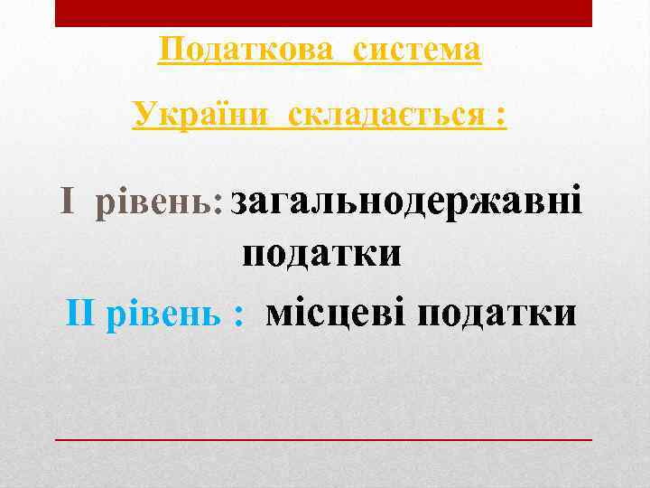 Податкова система України складається : I рівень: загальнодержавні податки II рівень : місцеві податки