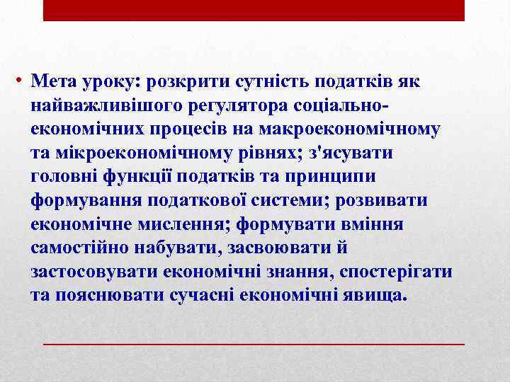  • Мета уроку: розкрити сутність податків як найважливішого регулятора соціальноекономічних процесів на макроекономічному