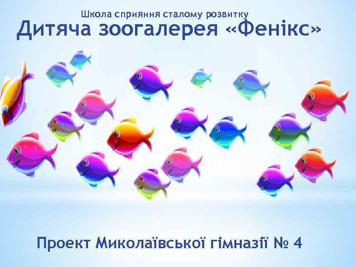 Школа сприяння сталому розвитку Дитяча зоогалерея «Фенікс» Проект Миколаївської гімназії № 4 