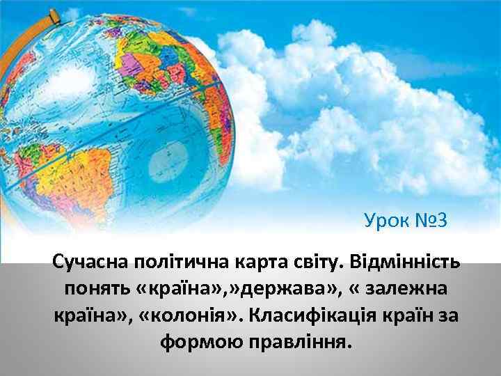 Урок № 3 Сучасна політична карта світу. Відмінність понять «країна» , » держава» ,