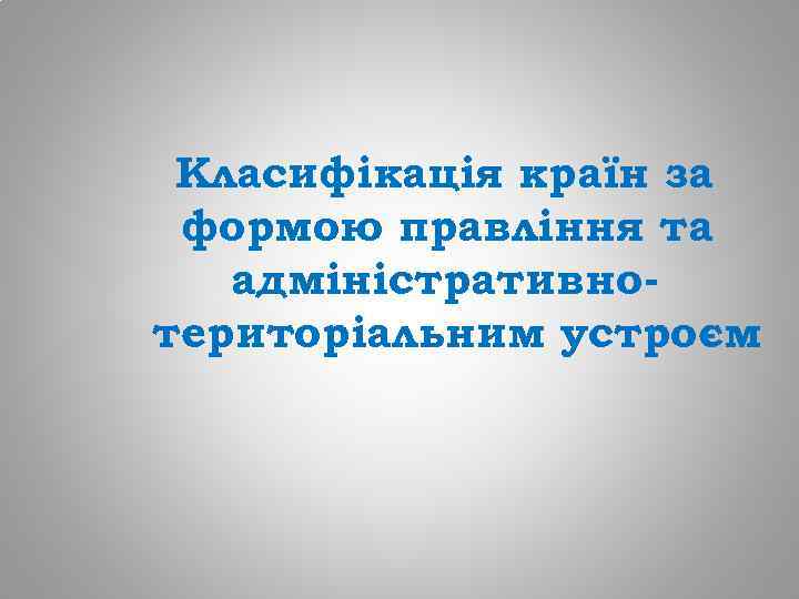 Класифікація країн за формою правління та адміністративнотериторіальним устроєм 