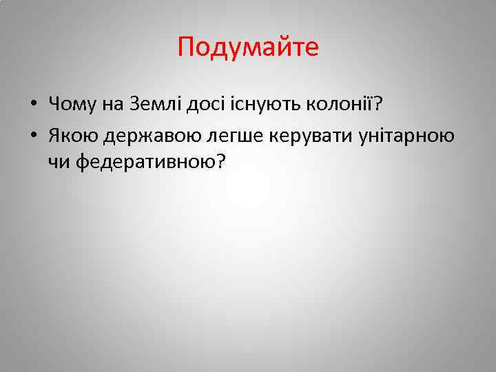 Подумайте • Чому на Землі досі існують колонії? • Якою державою легше керувати унітарною