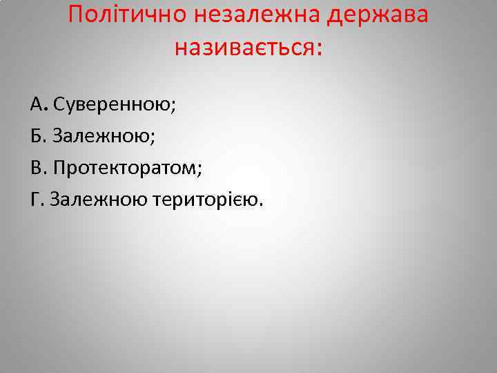 Політично незалежна держава називається: А. Суверенною; Б. Залежною; В. Протекторатом; Г. Залежною територією. 
