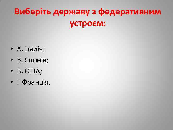 Виберіть державу з федеративним устроєм: • • А. Італія; Б. Японія; В. США; Г