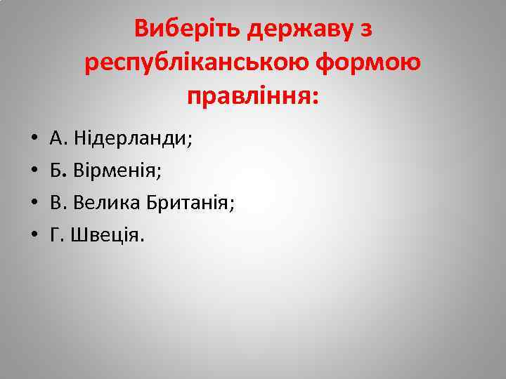Виберіть державу з республіканською формою правління: • • А. Нідерланди; Б. Вірменія; В. Велика