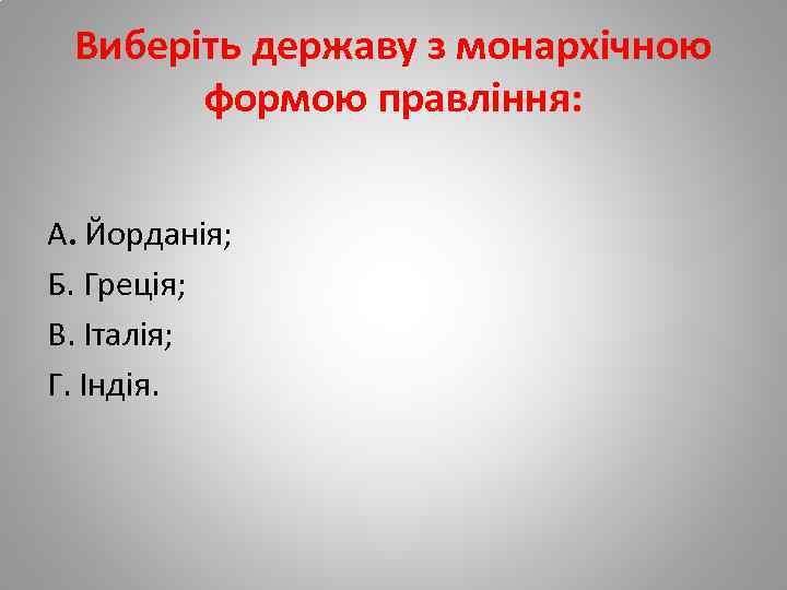 Виберіть державу з монархічною формою правління: А. Йорданія; Б. Греція; В. Італія; Г. Індія.