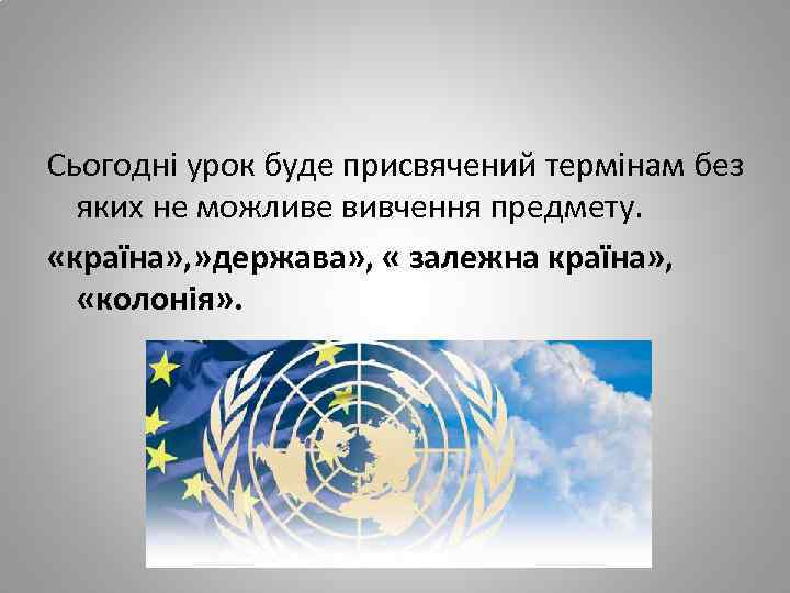 Сьогодні урок буде присвячений термінам без яких не можливе вивчення предмету. «країна» , »