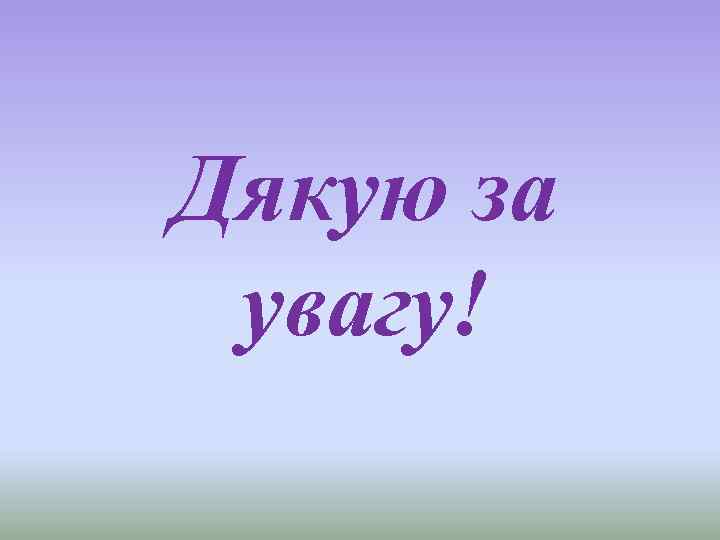 Дякую за увагу! 