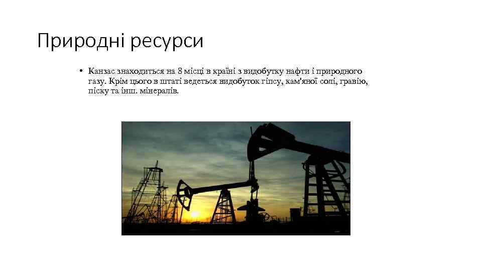 Природні ресурси • Канзас знаходиться на 8 місці в країні з видобутку нафти і