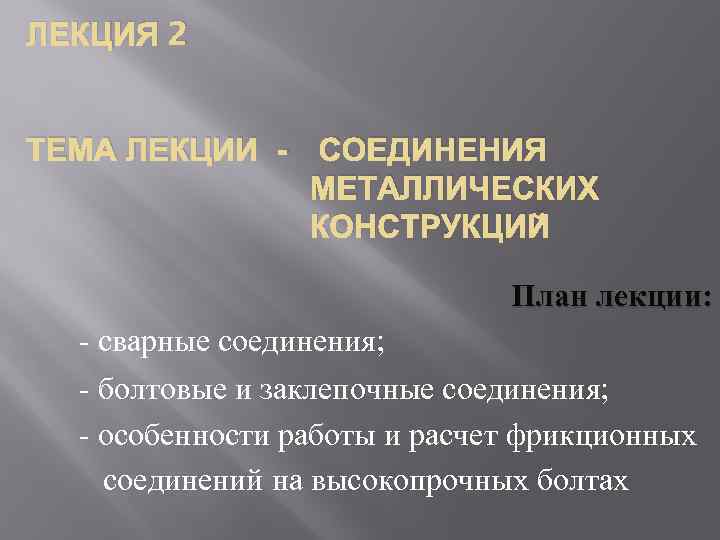 ЛЕКЦИЯ 2 ТЕМА ЛЕКЦИИ - СОЕДИНЕНИЯ МЕТАЛЛИЧЕСКИХ КОНСТРУКЦИЙ План лекции: - сварные соединения; -