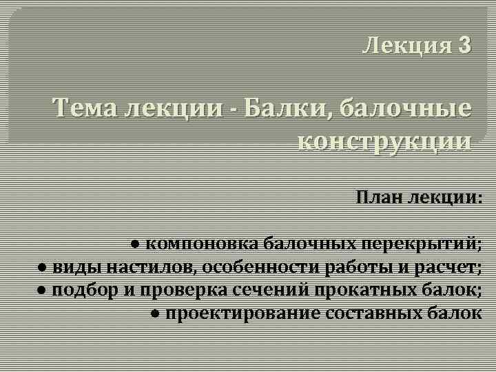 Лекция 3 Тема лекции - Балки, балочные конструкции План лекции: ● компоновка балочных перекрытий;