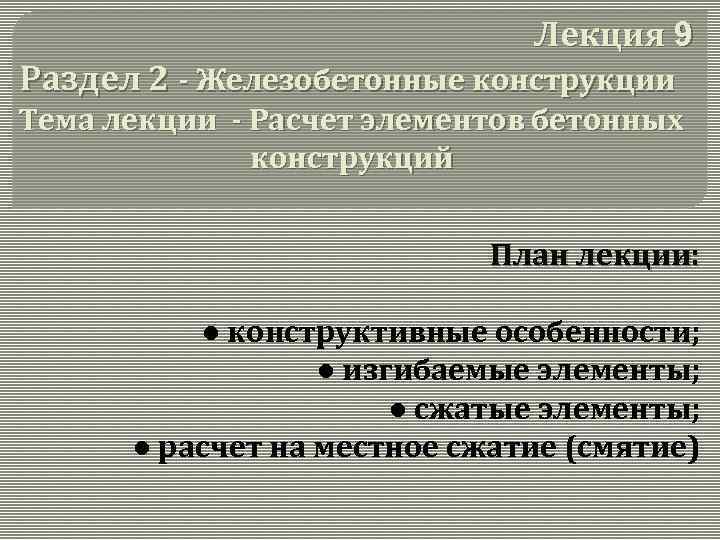 Лекция 9 Раздел 2 - Железобетонные конструкции Тема лекции - Расчет элементов бетонных конструкций