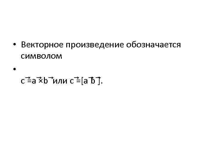  • Векторное произведение обозначается символом • c ×b =a или c b =[a