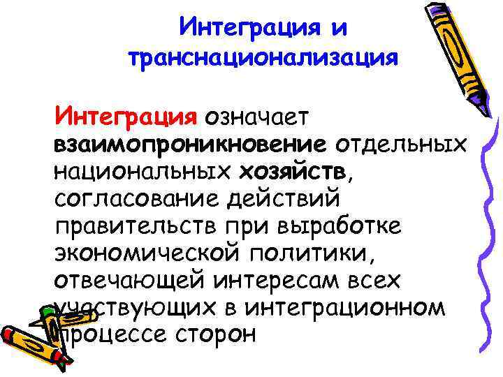 Интеграция и транснационализация Интеграция означает взаимопроникновение отдельных национальных хозяйств, согласование действий правительств при выработке