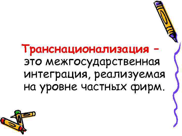 Транснационализация – это межгосударственная интеграция, реализуемая на уровне частных фирм. 