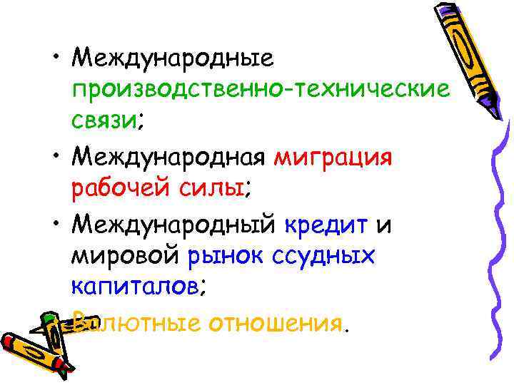  • Международные производственно-технические связи; • Международная миграция рабочей силы; • Международный кредит и