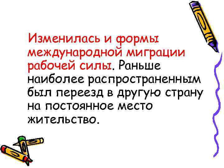 Изменилась и формы международной миграции рабочей силы. Раньше наиболее распространенным был переезд в другую