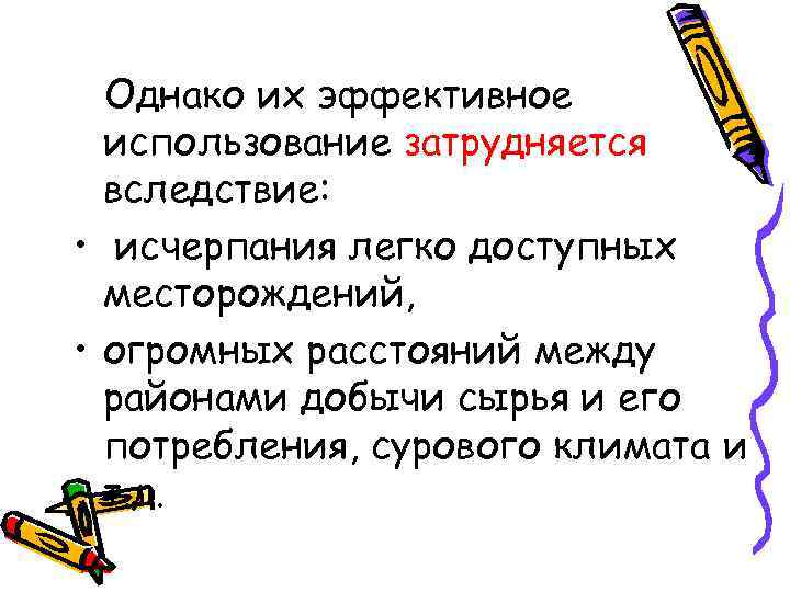 Однако их эффективное использование затрудняется вследствие: • исчерпания легко доступных месторождений, • огромных расстояний