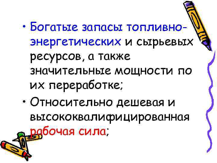  • Богатые запасы топливноэнергетических и сырьевых ресурсов, а также значительные мощности по их