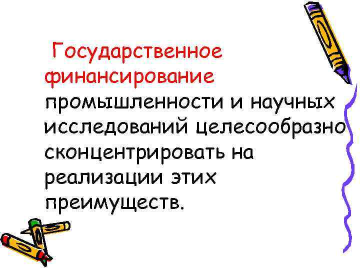 Государственное финансирование промышленности и научных исследований целесообразно сконцентрировать на реализации этих преимуществ. 