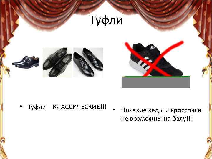 Туфли • Туфли – КЛАССИЧЕСКИЕ!!! • Никакие кеды и кроссовки не возможны на балу!!!