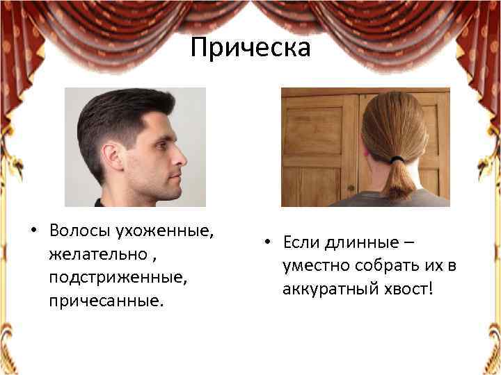 Прическа • Волосы ухоженные, желательно , подстриженные, причесанные. • Если длинные – уместно собрать
