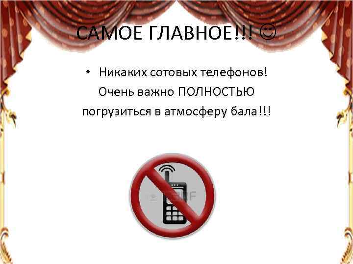 САМОЕ ГЛАВНОЕ!!! • Никаких сотовых телефонов! Очень важно ПОЛНОСТЬЮ погрузиться в атмосферу бала!!! 