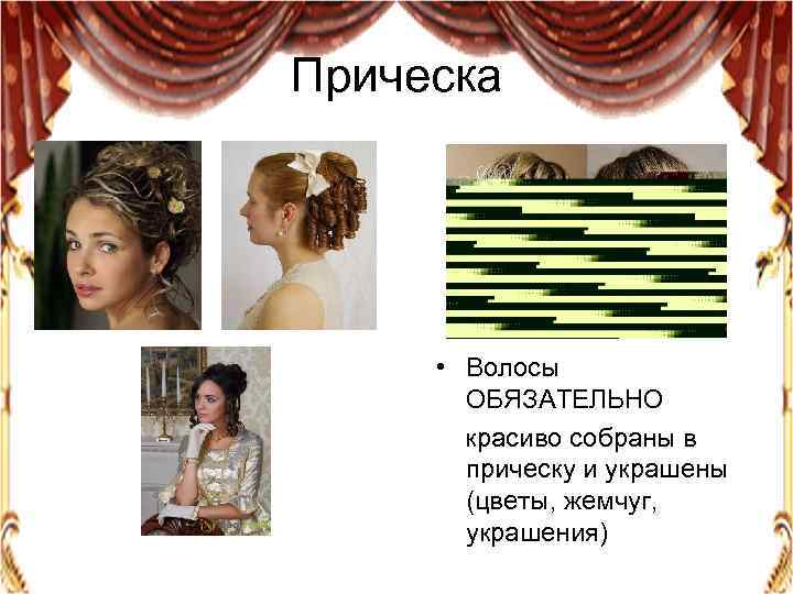 Прическа • Волосы ОБЯЗАТЕЛЬНО красиво собраны в прическу и украшены (цветы, жемчуг, украшения) 