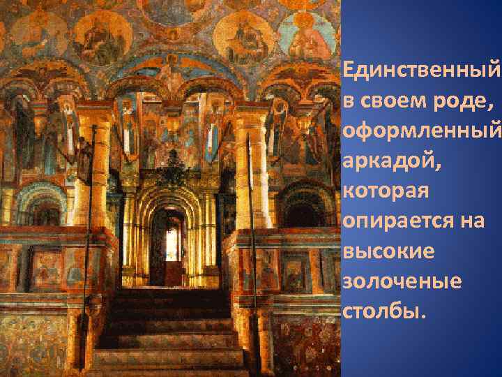 Единственный в своем роде, оформленный аркадой, которая опирается на высокие золоченые столбы. 