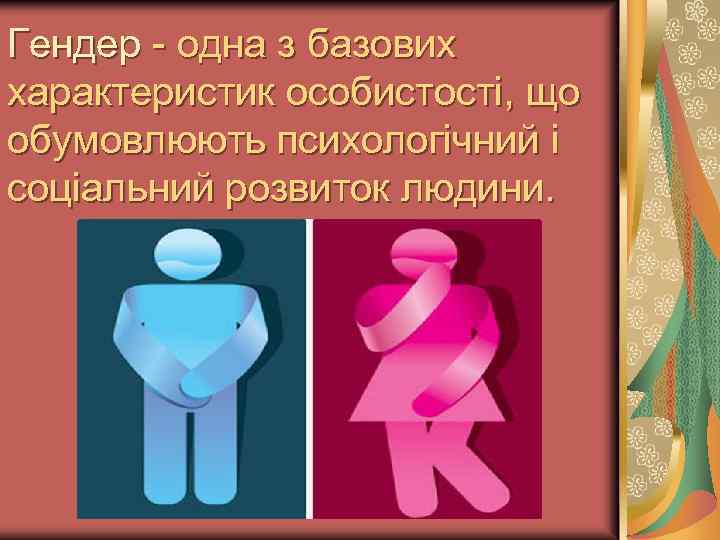 Гендер - одна з базових характеристик особистості, що обумовлюють психологічний і соціальний розвиток людини.