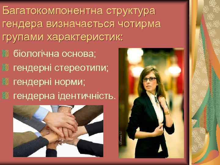 Багатокомпонентна структура гендера визначається чотирма групами характеристик: біологічна основа; гендерні стереотипи; гендерні норми; гендерна