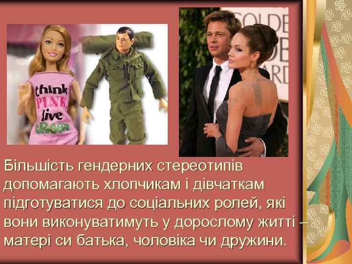 Більшість гендерних стереотипів допомагають хлопчикам і дівчаткам підготуватися до соціальних ролей, які вони виконуватимуть