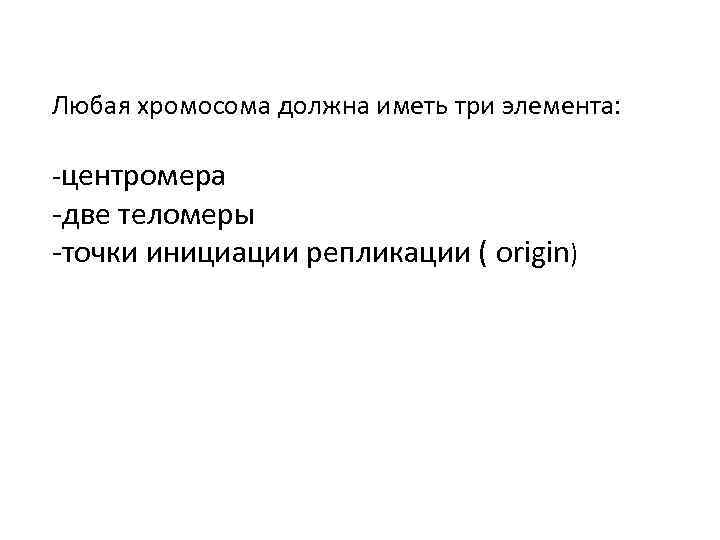 Любая хромосома должна иметь три элемента: -центромера -две теломеры -точки инициации репликации ( origin)